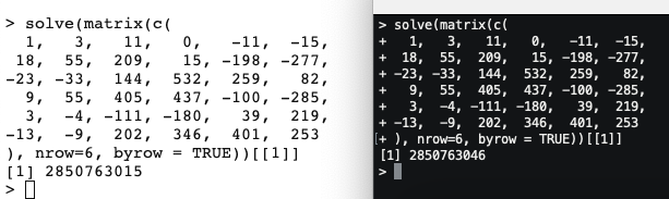 solve(matrix(c(  1,   3,   11,   0,   -11,  -15, 18,  55,  209,   15, -198, -277,-23, -33,  144,  532,  259,   82,  9,  55,  405,  437, -100, -285,  3,  -4, -111, -180,   39,  219,-13,  -9,  202,  346,  401,  253), nrow=6, byrow = TRUE))[[1]]